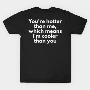 You're hotter than me, which means I'm cooler than you T-Shirt